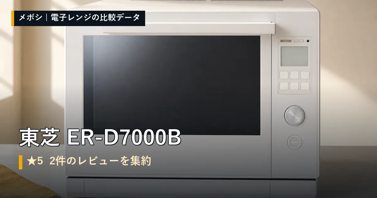 東芝 ER-D7000Bのレビューデータまとめ